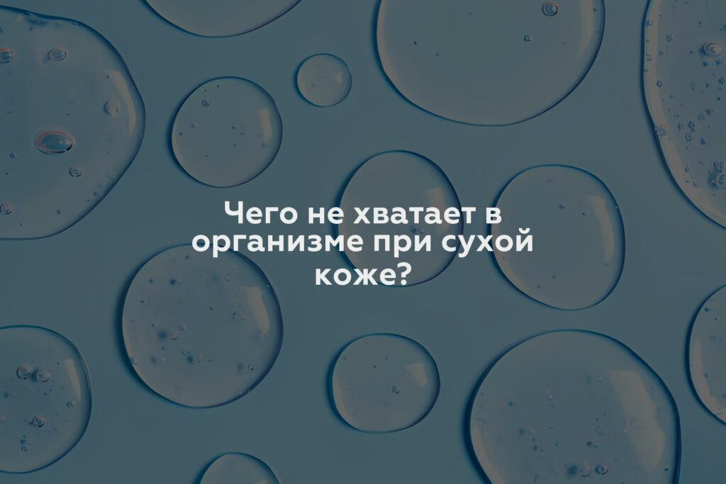 Чего не хватает в организме при сухой коже?