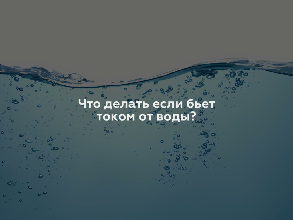 Что делать если бьет током от воды?