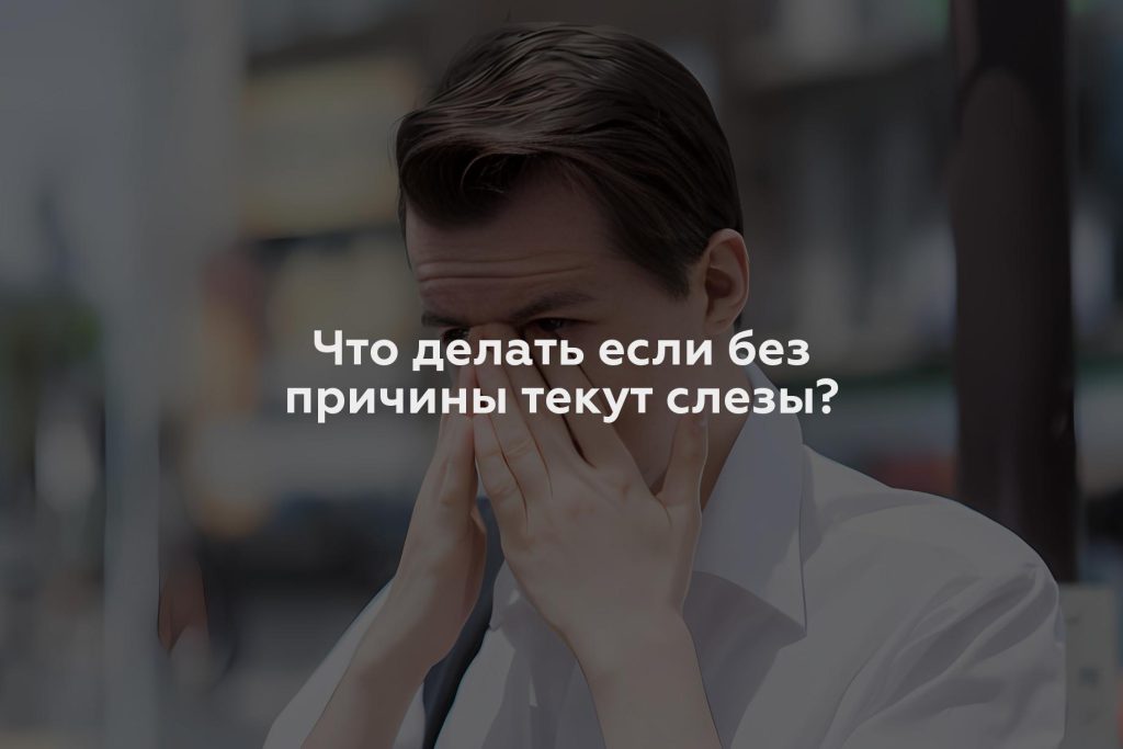 Что делать если без причины текут слезы?