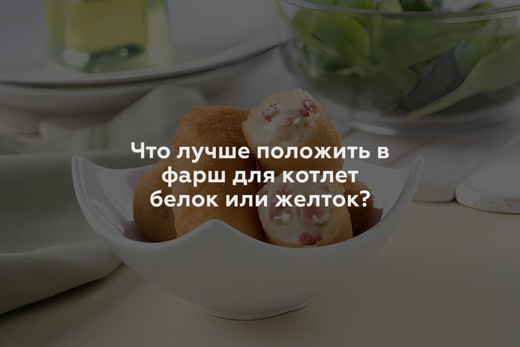 Что лучше положить в фарш для котлет белок или желток?