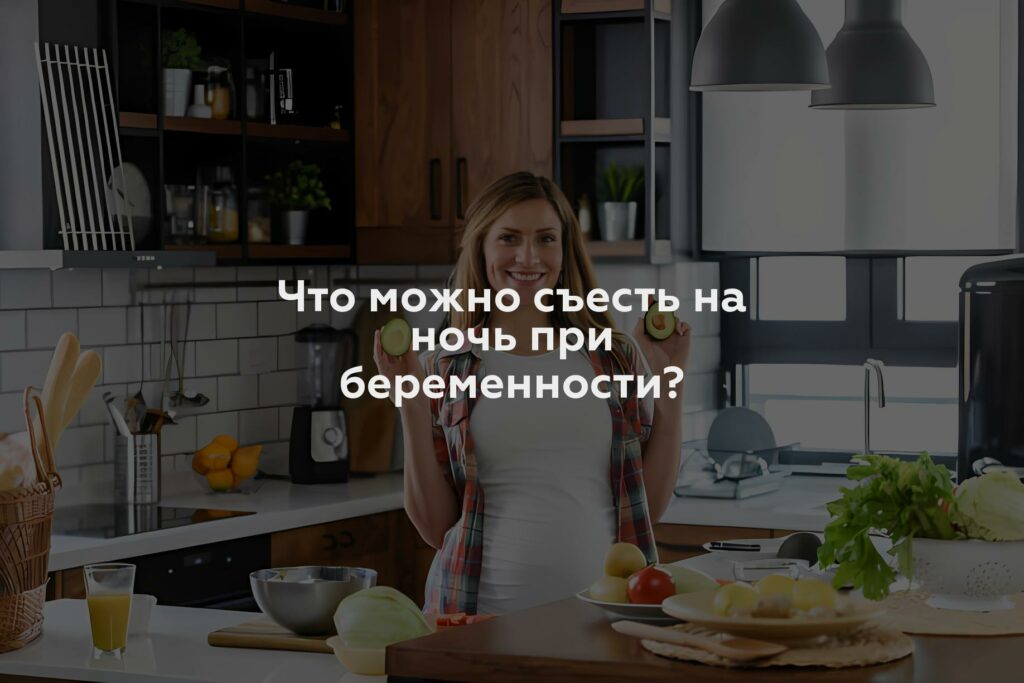 Что можно съесть на ночь при беременности?