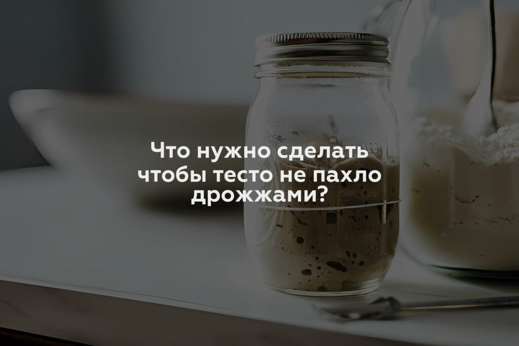 Что нужно сделать чтобы тесто не пахло дрожжами?