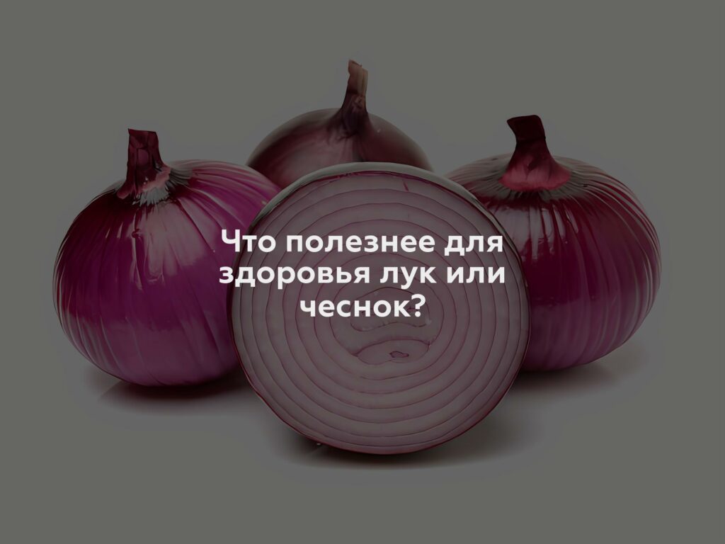 Что полезнее для здоровья лук или чеснок?