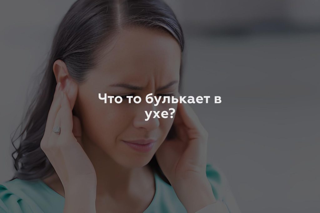 Что то булькает в ухе?