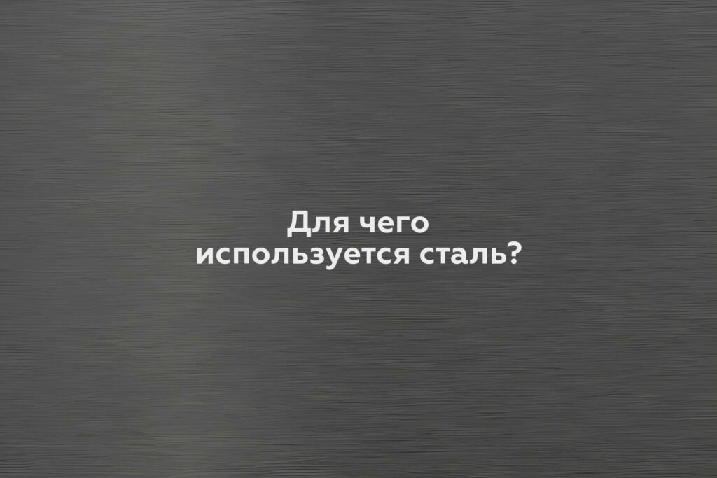 Для чего используется сталь?