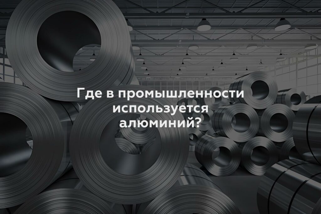 Где в промышленности используется алюминий?