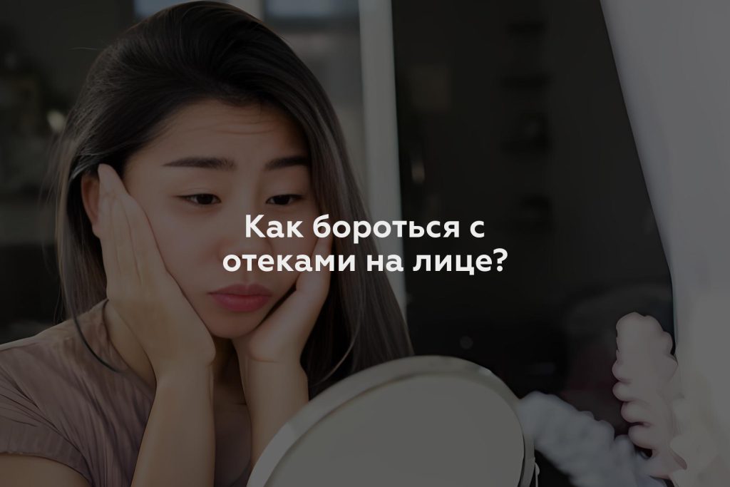 Как бороться с отеками на лице?