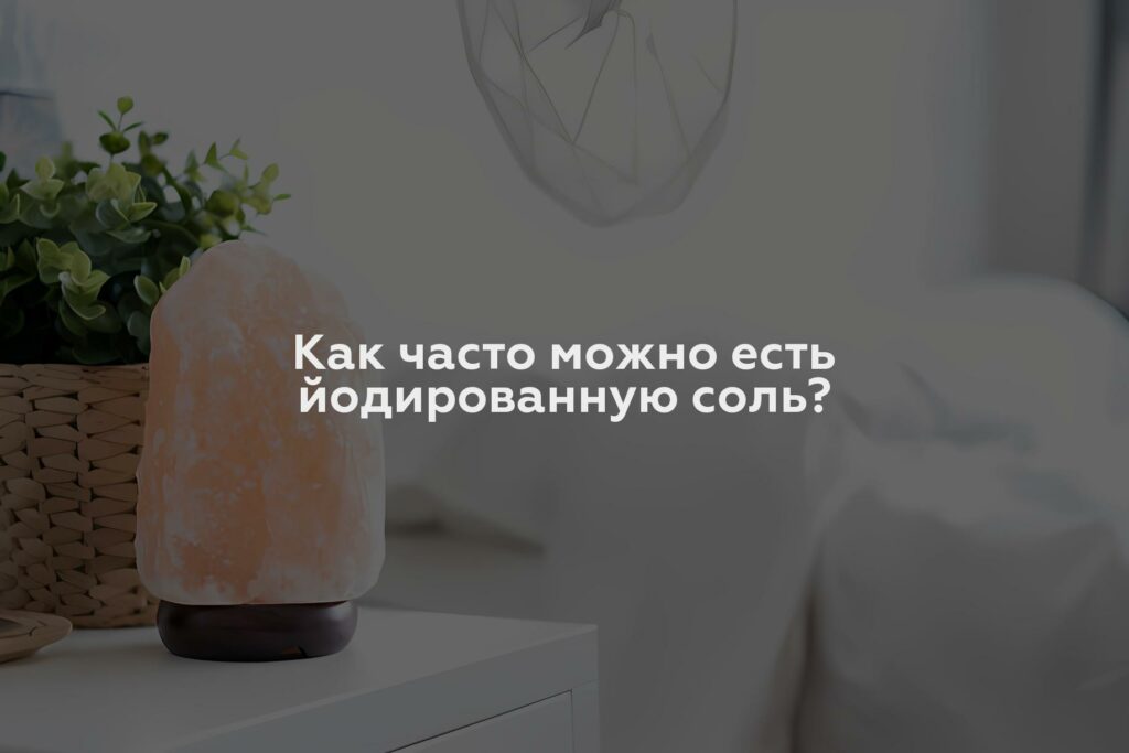 Как часто можно есть йодированную соль?