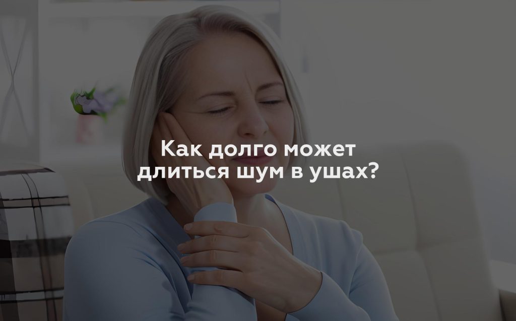 Как долго может длиться шум в ушах?