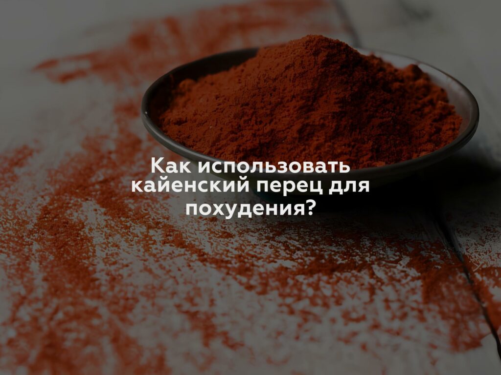 Как использовать кайенский перец для похудения?