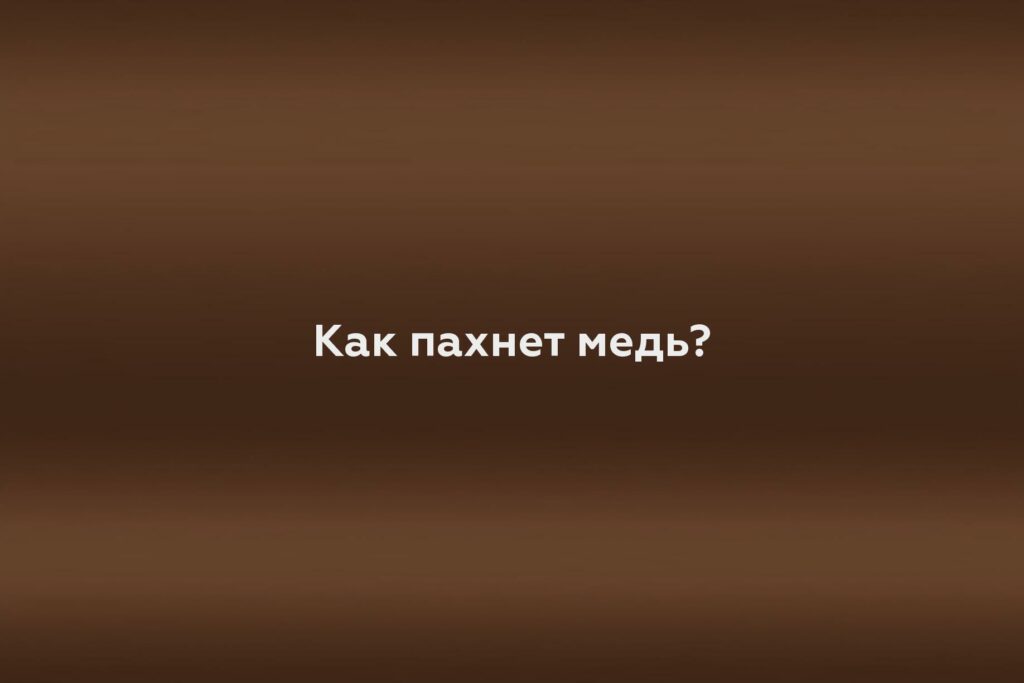 Как пахнет медь?