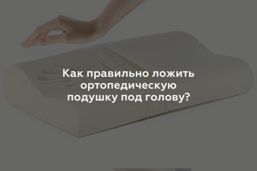 Как правильно ложить ортопедическую подушку под голову?