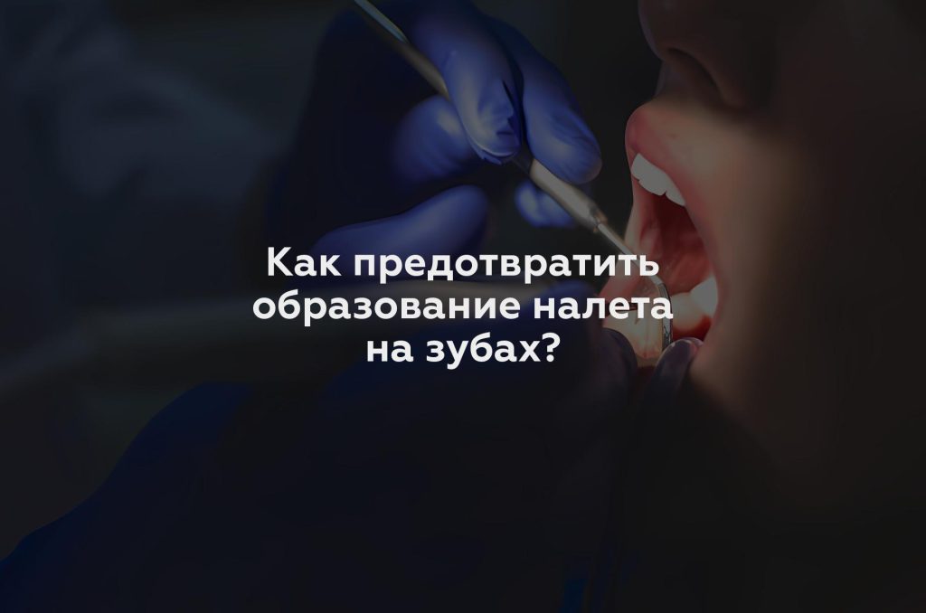 Как предотвратить образование налета на зубах?