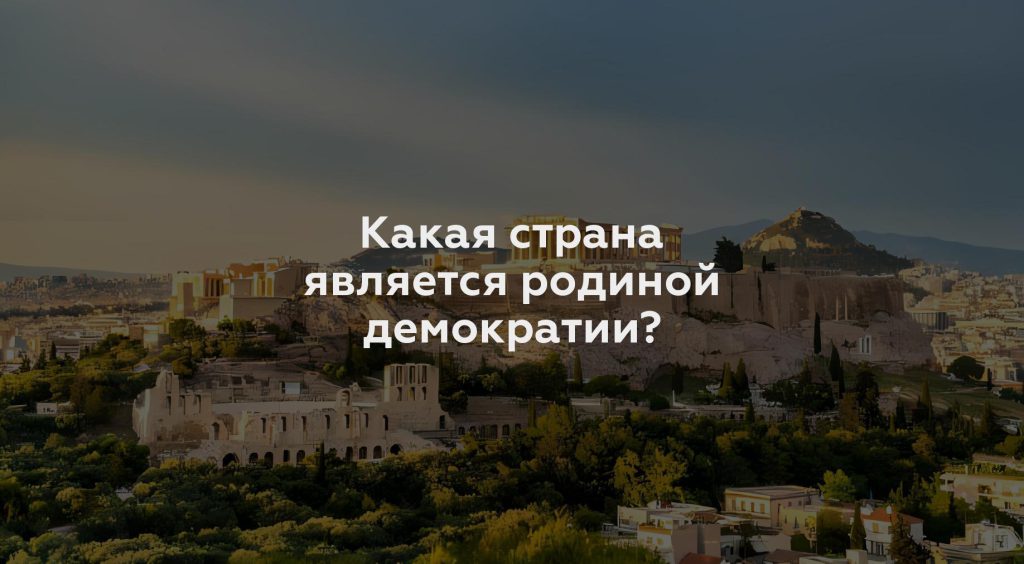 Какая страна является родиной демократии?