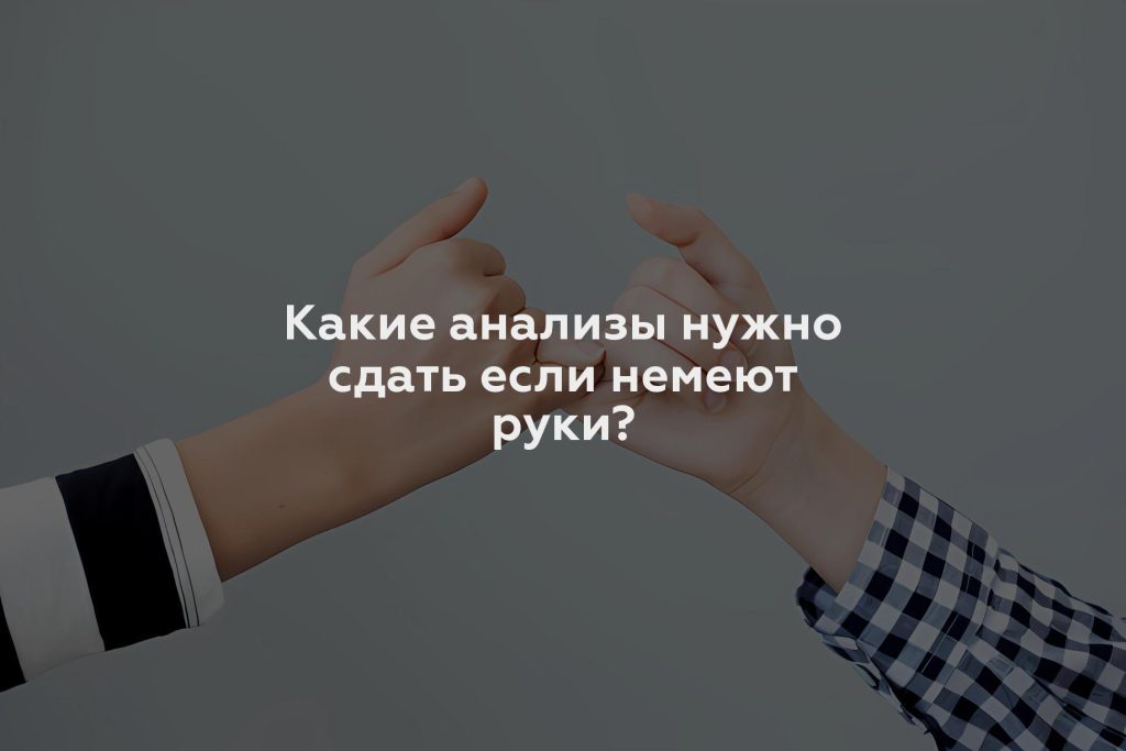 Какие анализы нужно сдать если немеют руки?