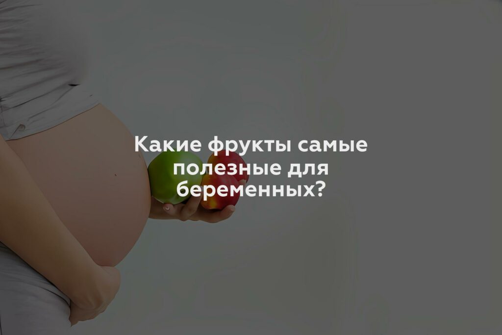 Какие фрукты самые полезные для беременных?