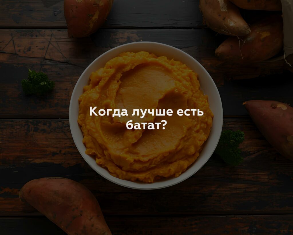 Когда лучше есть батат?