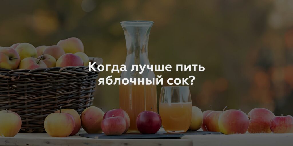 Когда лучше пить яблочный сок?