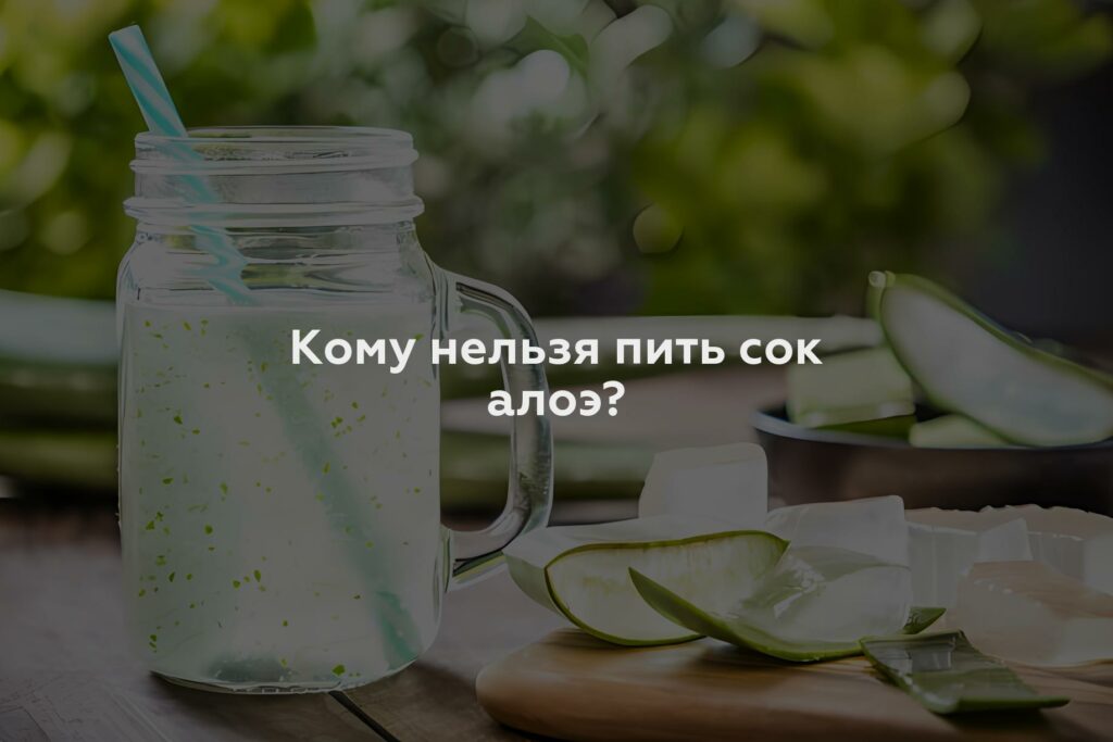 Кому нельзя пить сок алоэ?