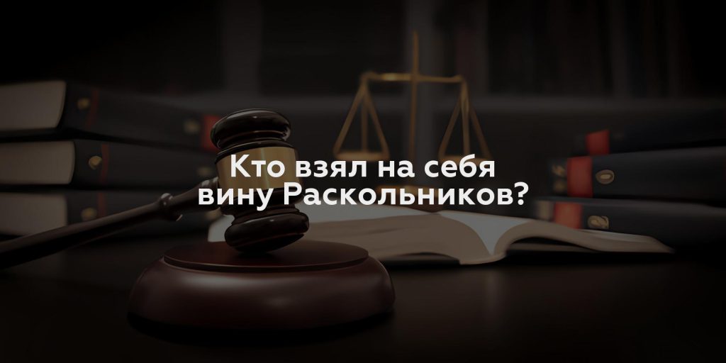 Кто взял на себя вину Раскольников?