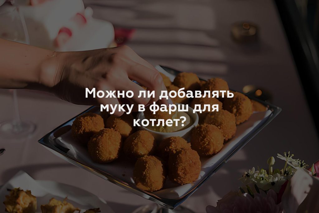 Можно ли добавлять муку в фарш для котлет?