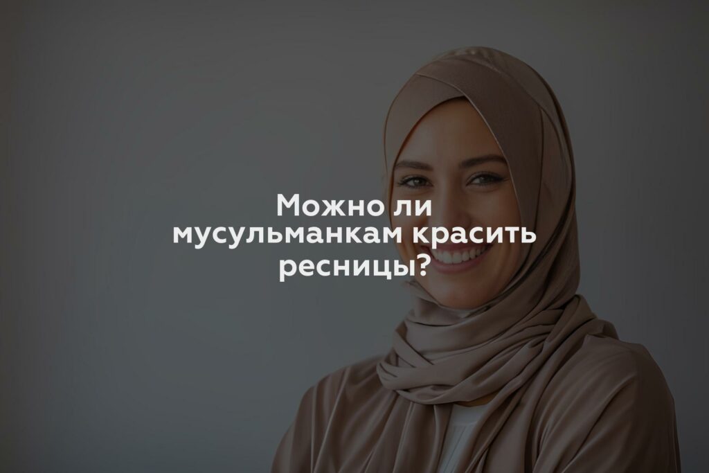 Можно ли мусульманкам красить ресницы?