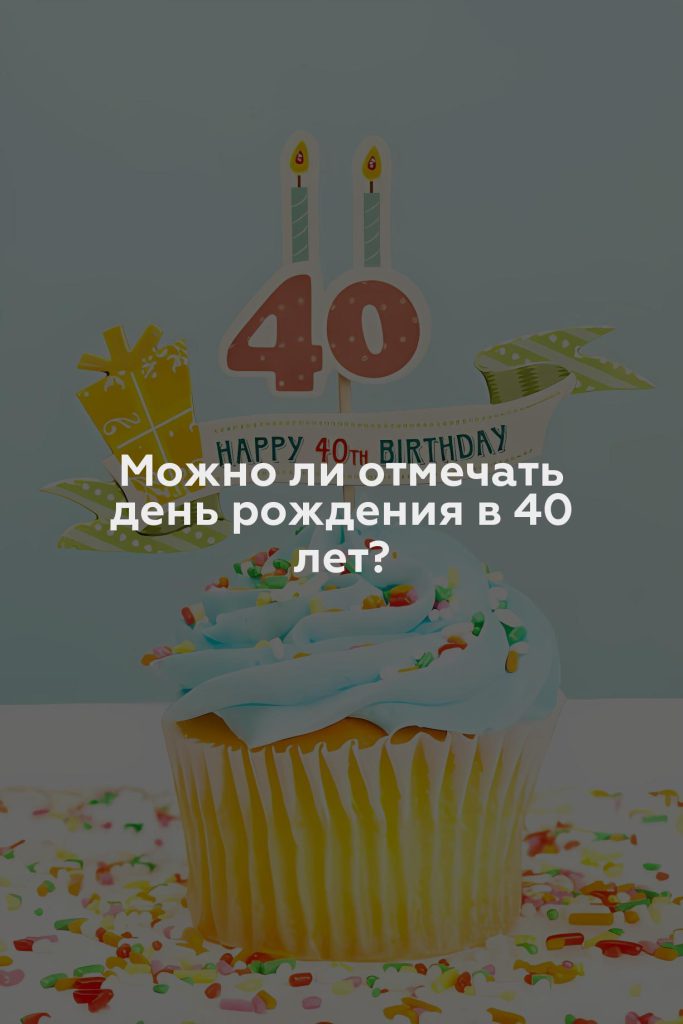 Можно ли отмечать день рождения в 40 лет?