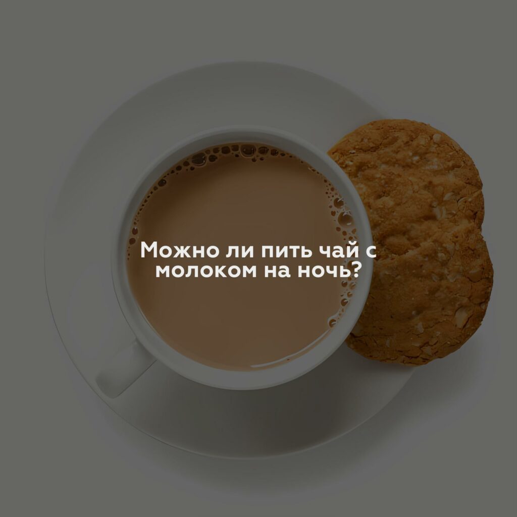 Можно ли пить чай с молоком на ночь?