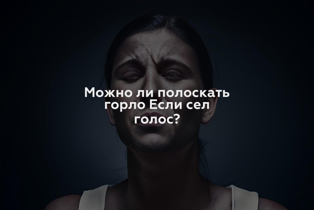 Можно ли полоскать горло Если сел голос?