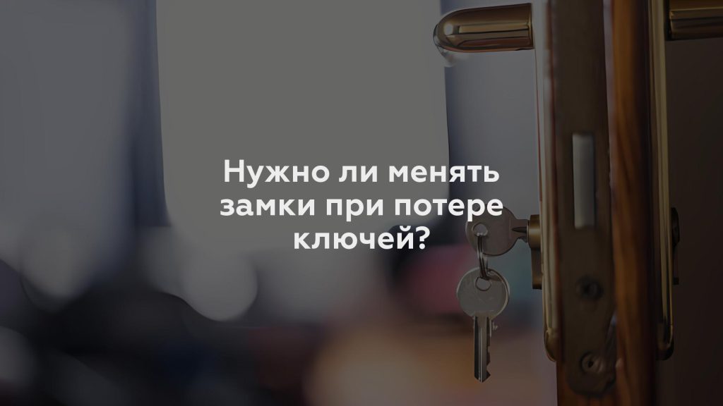 Нужно ли менять замки при потере ключей?