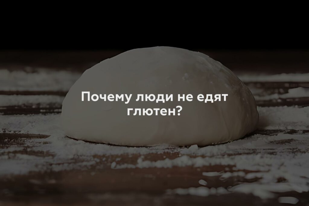 Почему люди не едят глютен?