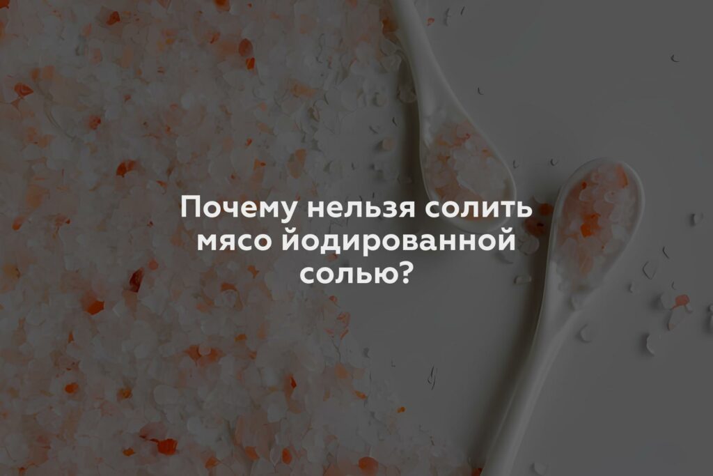 Почему нельзя солить мясо йодированной солью?