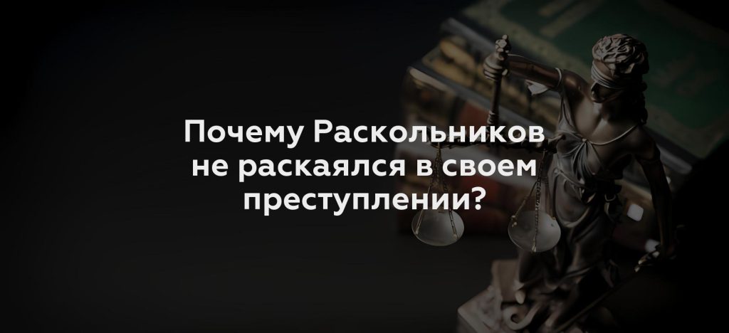 Почему Раскольников не раскаялся в своем преступлении?