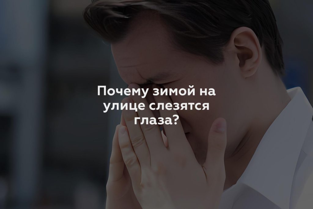 Почему зимой на улице слезятся глаза?