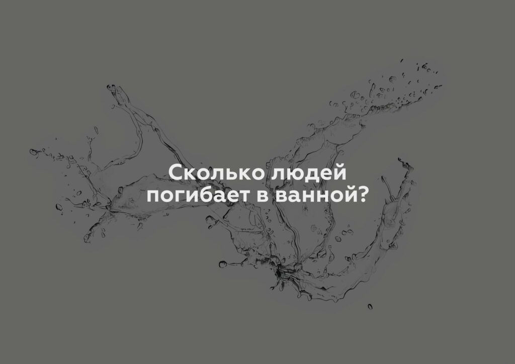 Сколько людей погибает в ванной?