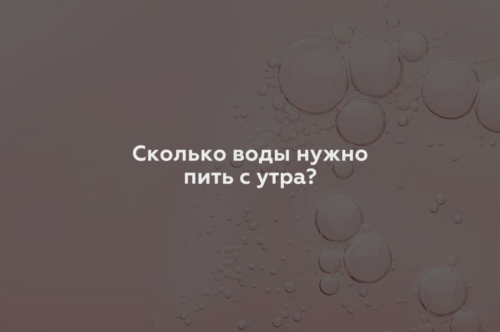 Сколько воды нужно пить с утра?