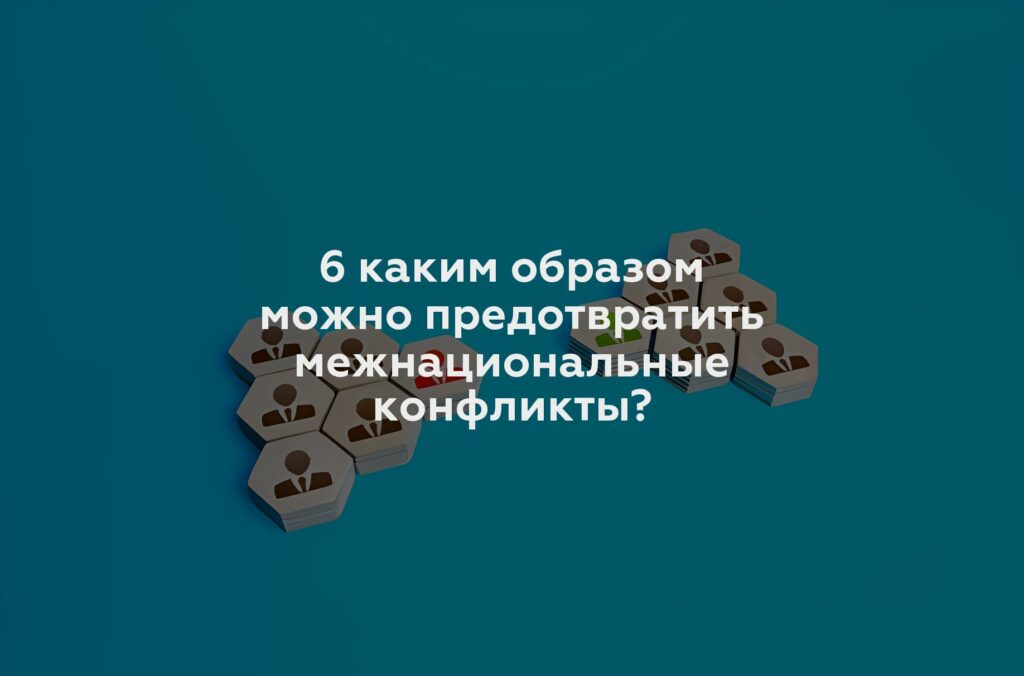 6 каким образом можно предотвратить межнациональные конфликты?