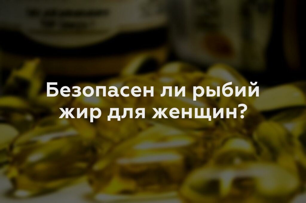 Безопасен ли рыбий жир для женщин?