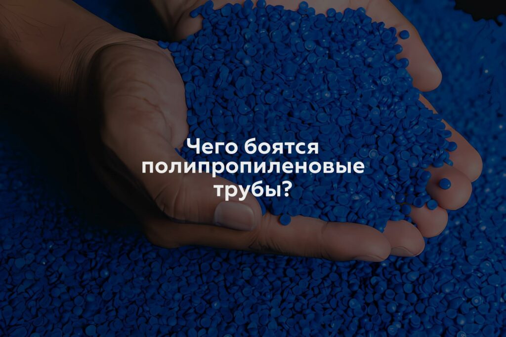 Чего боятся полипропиленовые трубы?