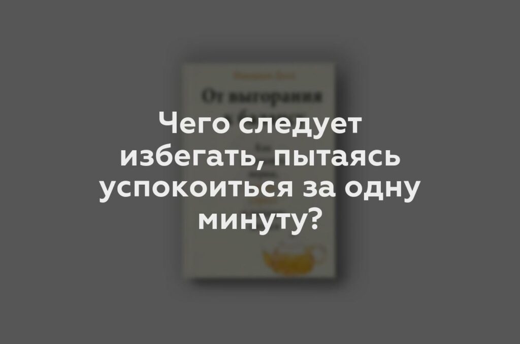 Чего следует избегать, пытаясь успокоиться за одну минуту?