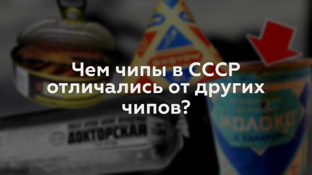 Чем чипы в СССР отличались от других чипов?