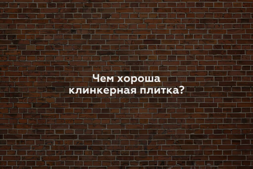 Чем хороша клинкерная плитка?