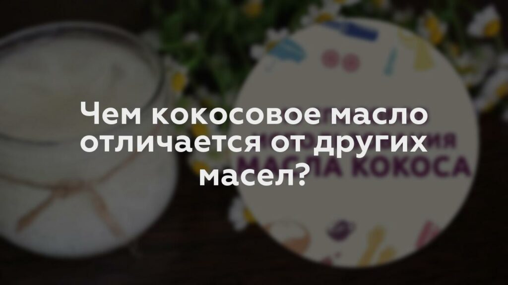 Чем кокосовое масло отличается от других масел?