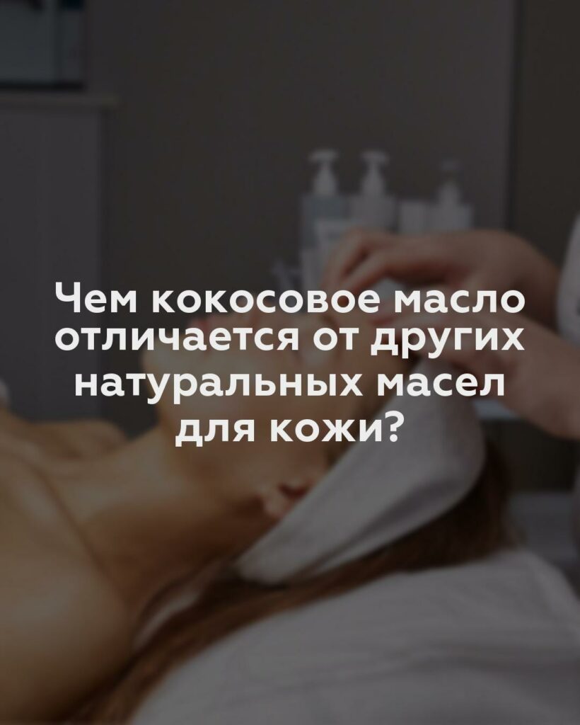 Чем кокосовое масло отличается от других натуральных масел для кожи?