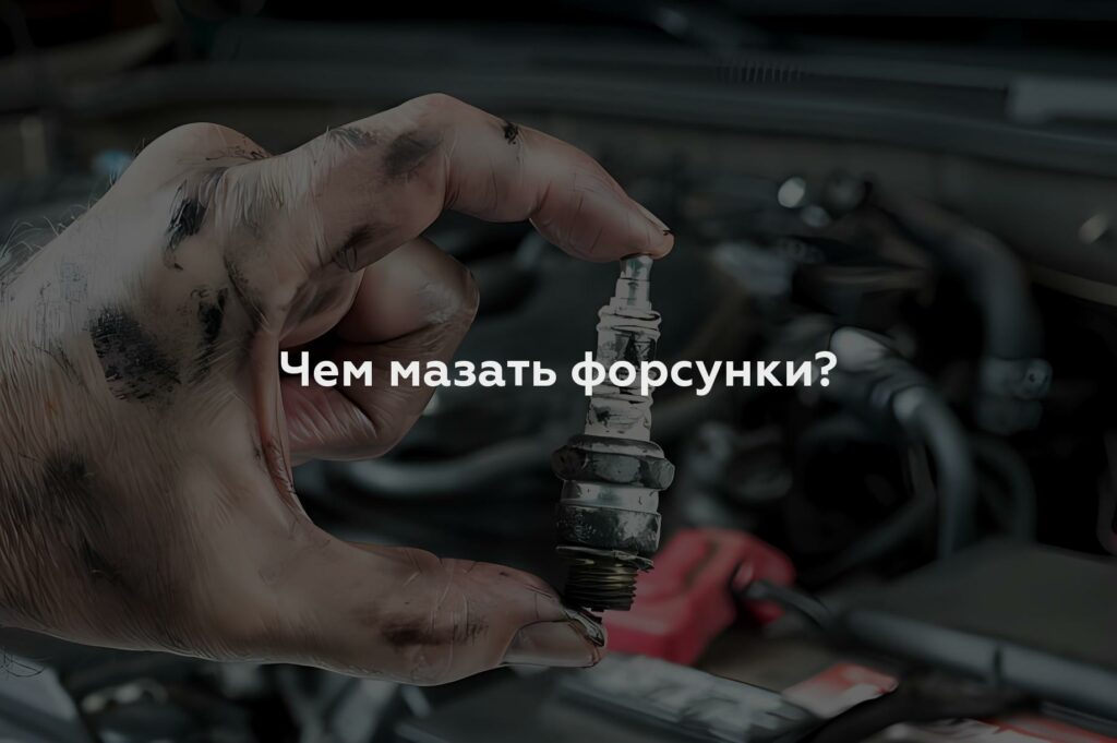 Чем мазать форсунки?