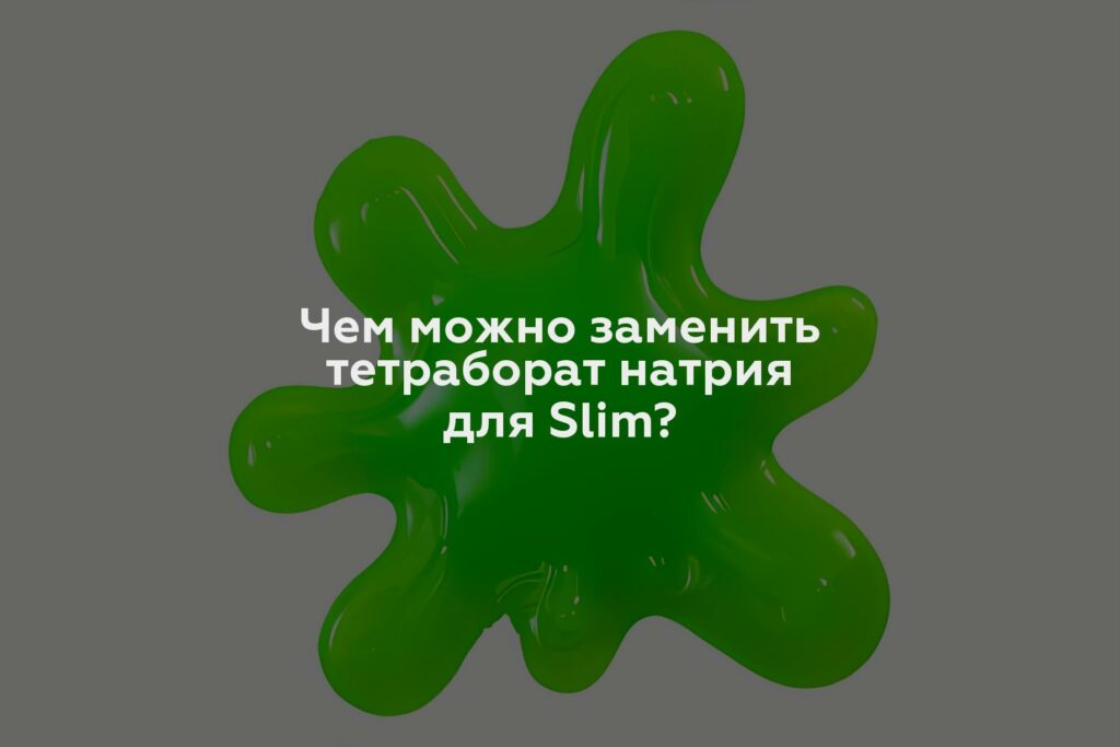 Чем можно заменить тетраборат натрия для Slim?