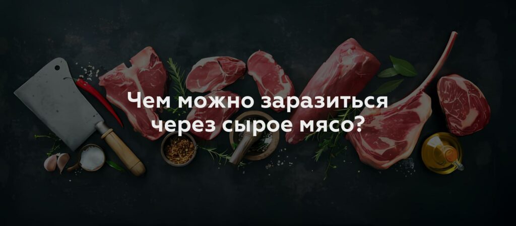 Чем можно заразиться через сырое мясо?