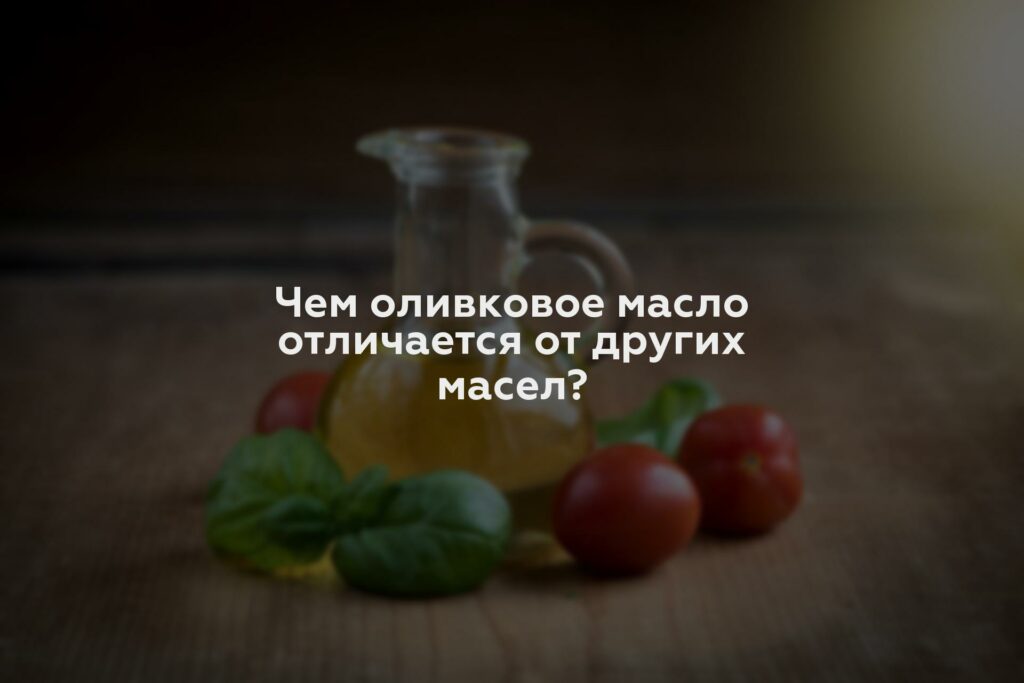 Чем оливковое масло отличается от других масел?