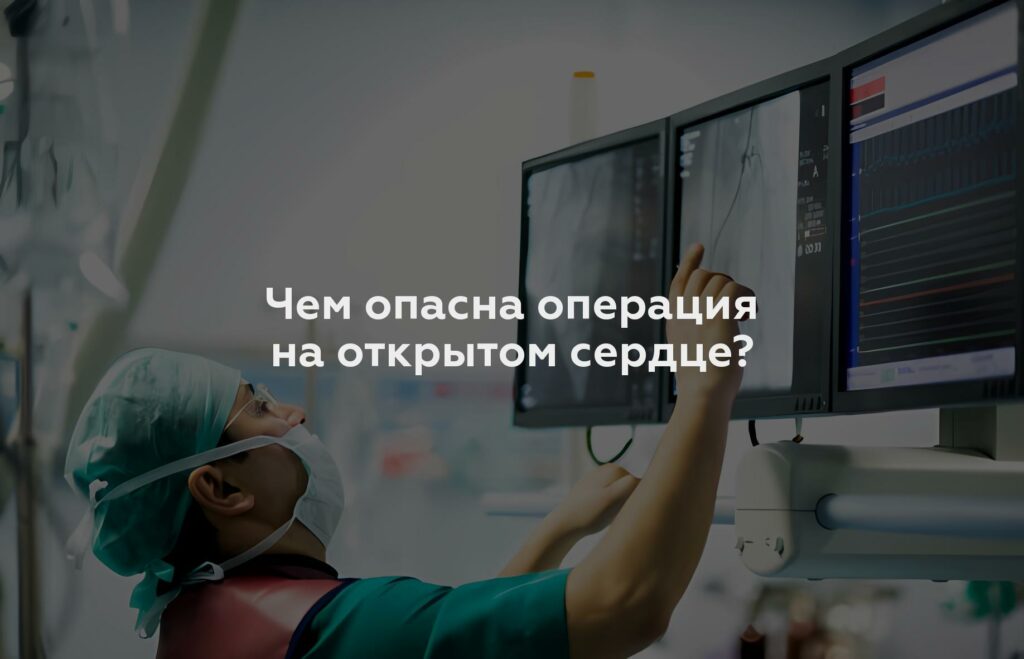 Чем опасна операция на открытом сердце?