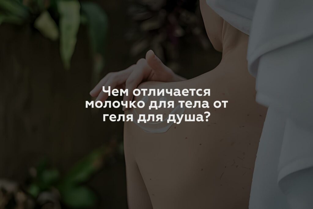 Чем отличается молочко для тела от геля для душа?